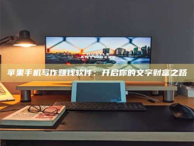 徐州苹果手机写作赚钱软件：开启你的文字财富之路