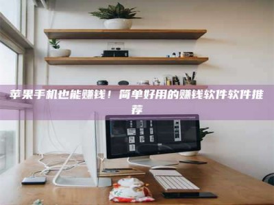 徐州苹果手机也能赚钱！简单好用的赚钱软件软件推荐