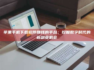 徐州苹果手机下载软件赚钱的平台：挖掘数字时代的新副业机会